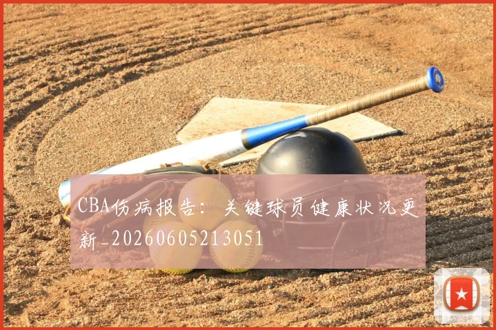 CBA伤病报告：关键球员健康状况更新_20260605213051