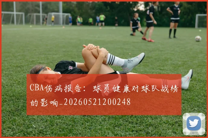 CBA伤病报告：球员健康对球队战绩的影响_20260521200248