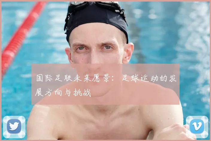 国际足联未来愿景：足球运动的发展方向与挑战