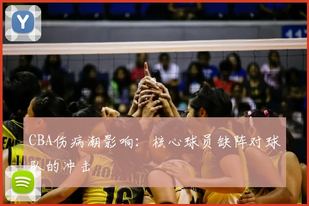CBA伤病潮影响：核心球员缺阵对球队的冲击