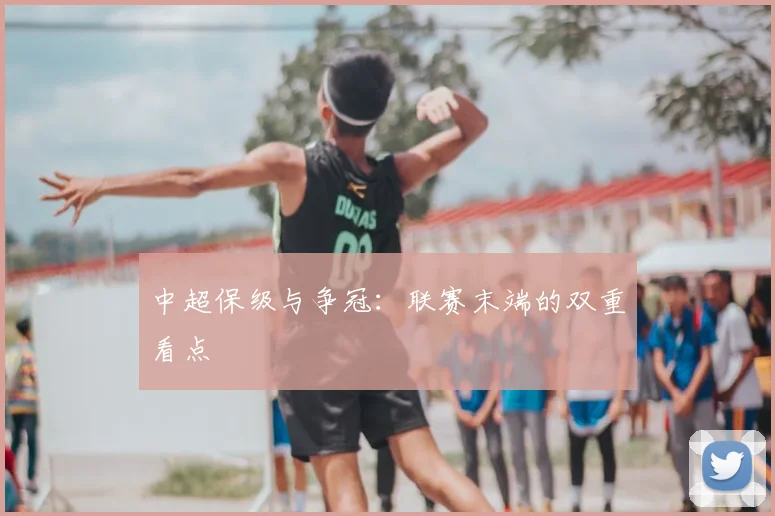 中超保级与争冠：联赛末端的双重看点